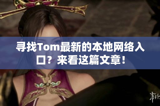 尋找Tom最新的本地網(wǎng)絡(luò)入口？來看這篇文章！