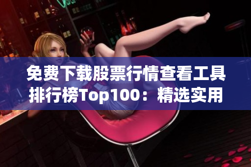 免費下載股票行情查看工具排行榜Top100：精選實用軟件推薦