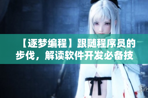 【逐夢(mèng)編程】跟隨程序員的步伐，解讀軟件開發(fā)必備技能！