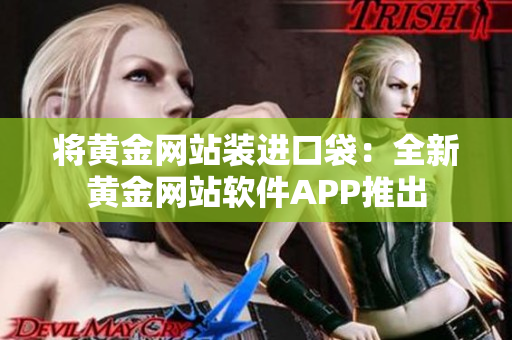 將黃金網(wǎng)站裝進(jìn)口袋：全新黃金網(wǎng)站軟件APP推出
