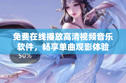 免費(fèi)在線播放高清視頻音樂(lè)軟件，暢享單曲觀影體驗(yàn)