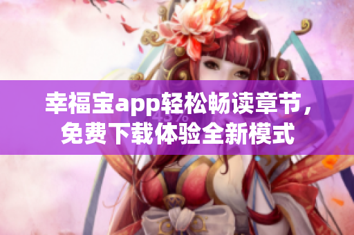 幸福寶app輕松暢讀章節(jié)，免費(fèi)下載體驗(yàn)全新模式