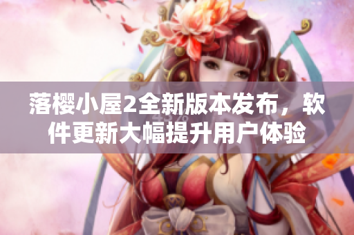 落櫻小屋2全新版本發(fā)布，軟件更新大幅提升用戶體驗(yàn)
