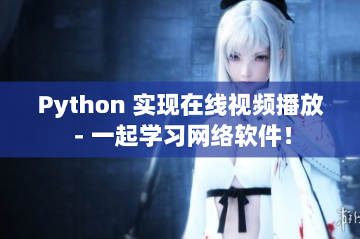 Python 實(shí)現(xiàn)在線視頻播放 - 一起學(xué)習(xí)網(wǎng)絡(luò)軟件！