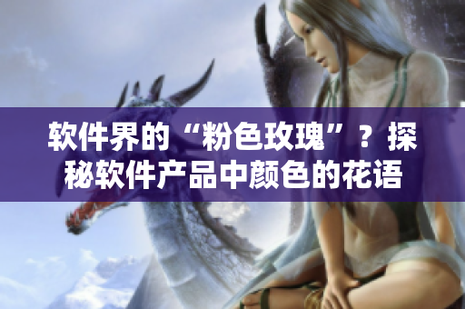 軟件界的“粉色玫瑰”？探秘軟件產(chǎn)品中顏色的花語(yǔ)