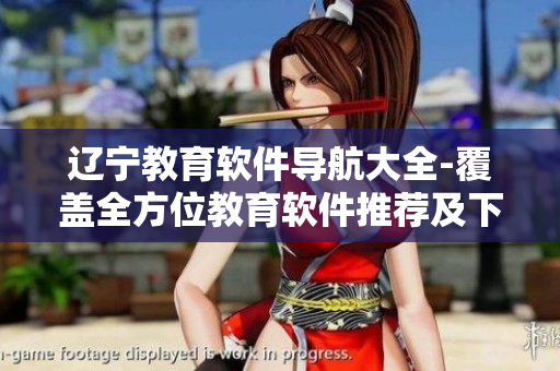 遼寧教育軟件導(dǎo)航大全-覆蓋全方位教育軟件推薦及下載指南