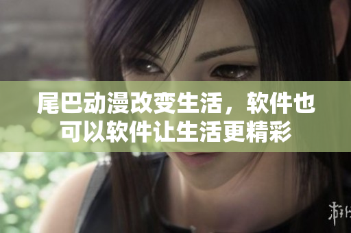 尾巴動漫改變生活，軟件也可以軟件讓生活更精彩