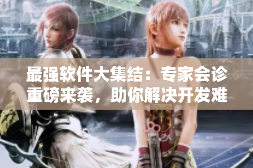 最強軟件大集結(jié)：專家會診重磅來襲，助你解決開發(fā)難題！