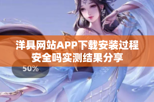 洋具網(wǎng)站APP下載安裝過程安全嗎實測結(jié)果分享