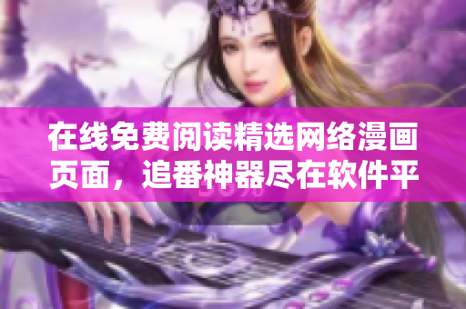 在線免費閱讀精選網(wǎng)絡(luò)漫畫頁面，追番神器盡在軟件平臺