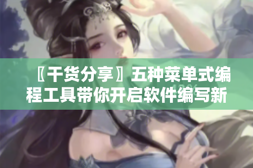 〖干貨分享〗五種菜單式編程工具帶你開(kāi)啟軟件編寫新旅程