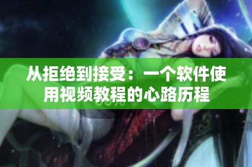 從拒絕到接受：一個軟件使用視頻教程的心路歷程