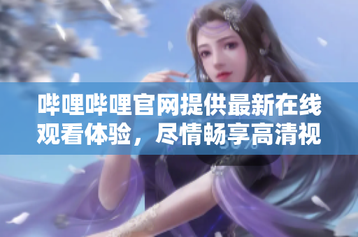 嗶哩嗶哩官網(wǎng)提供最新在線觀看體驗(yàn)，盡情暢享高清視頻！