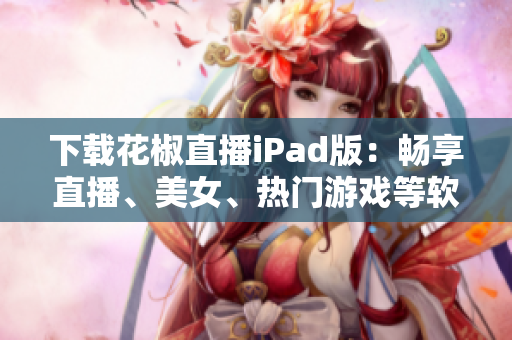 下載花椒直播iPad版：暢享直播、美女、熱門游戲等軟件