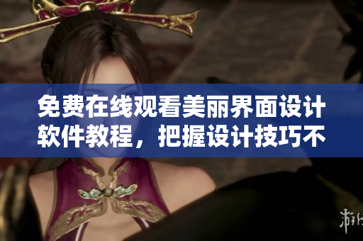 免費(fèi)在線觀看美麗界面設(shè)計(jì)軟件教程，把握設(shè)計(jì)技巧不縱容錯(cuò)過