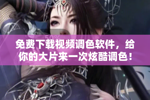 免費(fèi)下載視頻調(diào)色軟件，給你的大片來(lái)一次炫酷調(diào)色！