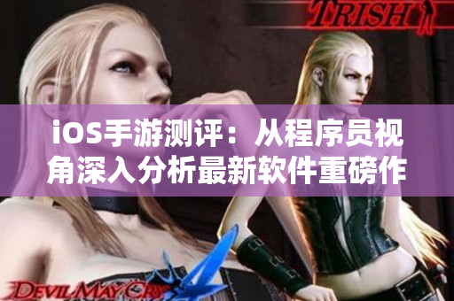iOS手游測評：從程序員視角深入分析最新軟件重磅作品