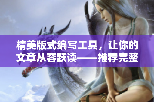 精美版式編寫工具，讓你的文章從容躍讀——推薦完整版魔咒漫畫免費(fèi)閱讀