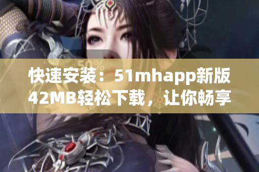 快速安裝：51mhapp新版42MB輕松下載，讓你暢享完美閱讀體驗(yàn)