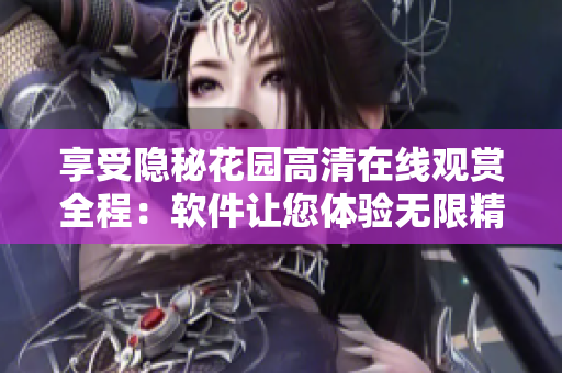 享受隱秘花園高清在線觀賞全程：軟件讓您體驗(yàn)無限精彩