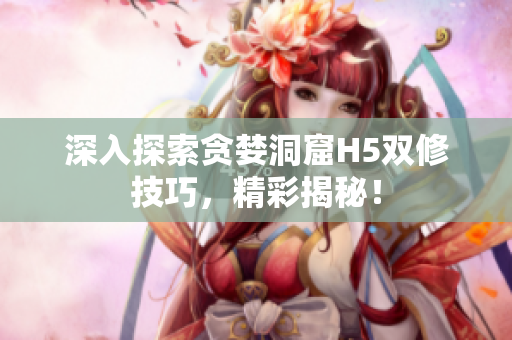 深入探索貪婪洞窟H5雙修技巧，精彩揭秘！