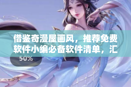 借鑒奇漫屋畫風(fēng)，推薦免費(fèi)軟件小編必備軟件清單，匯總下載地址