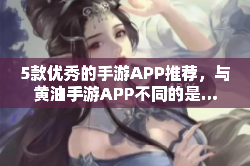 5款優(yōu)秀的手游APP推薦，與黃油手游APP不同的是…