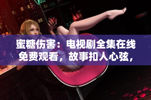 蜜糖傷害：電視劇全集在線免費(fèi)觀看，故事扣人心弦，引人深思。