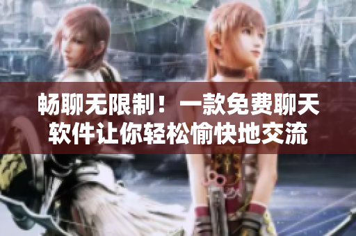 暢聊無限制！一款免費(fèi)聊天軟件讓你輕松愉快地交流