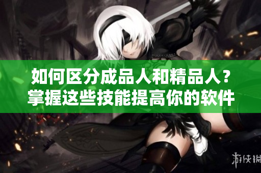 如何區(qū)分成品人和精品人？掌握這些技能提高你的軟件編輯水平