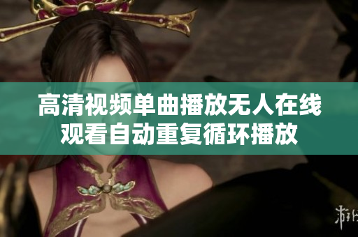 高清視頻單曲播放無人在線觀看自動重復循環(huán)播放