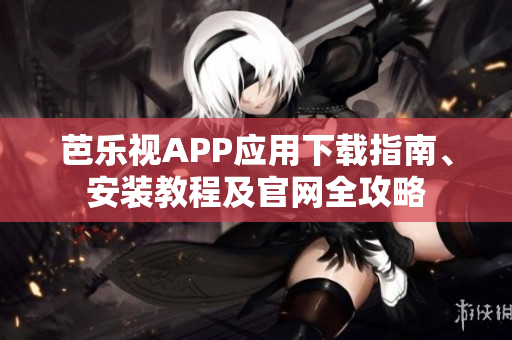 芭樂視APP應用下載指南、安裝教程及官網(wǎng)全攻略