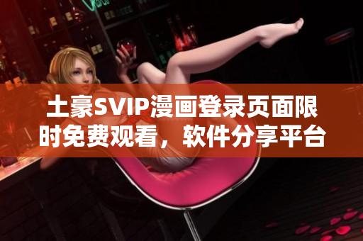 土豪SVIP漫畫(huà)登錄頁(yè)面限時(shí)免費(fèi)觀看，軟件分享平臺(tái)最新熱門(mén)軟件