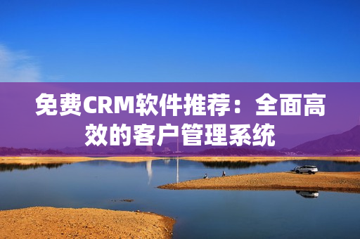 免費(fèi)CRM軟件推薦：全面高效的客戶(hù)管理系統(tǒng)