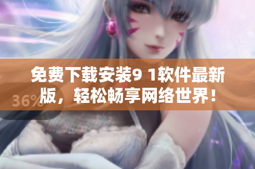 免費(fèi)下載安裝9 1軟件最新版，輕松暢享網(wǎng)絡(luò)世界！