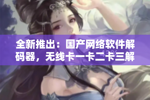 全新推出：國產網絡軟件解碼器，無線卡一卡二卡三解碼技術突破！