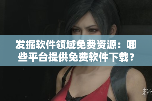 發(fā)掘軟件領(lǐng)域免費(fèi)資源：哪些平臺提供免費(fèi)軟件下載？—以黃岡網(wǎng)站為例