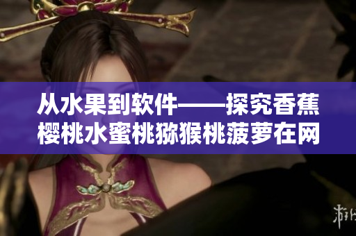 從水果到軟件——探究香蕉櫻桃水蜜桃獼猴桃菠蘿在網(wǎng)絡(luò)應(yīng)用中的隱喻意義
