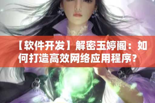 【軟件開發(fā)】解密玉婷閣：如何打造高效網(wǎng)絡(luò)應(yīng)用程序？