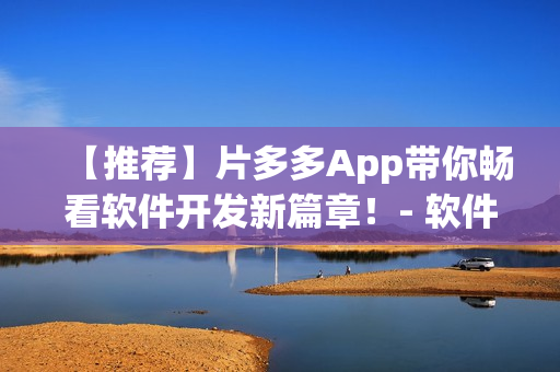 【推薦】片多多App帶你暢看軟件開發(fā)新篇章！- 軟件開發(fā)提高篇