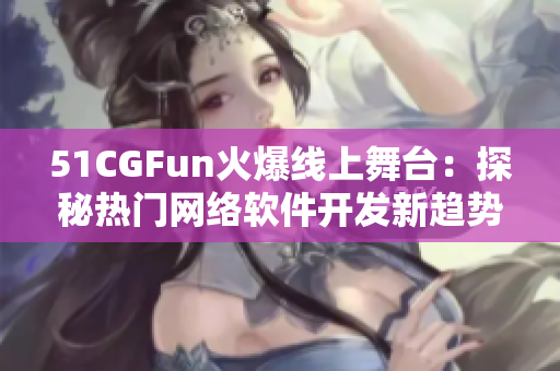 51CGFun火爆線上舞臺：探秘熱門網(wǎng)絡軟件開發(fā)新趨勢