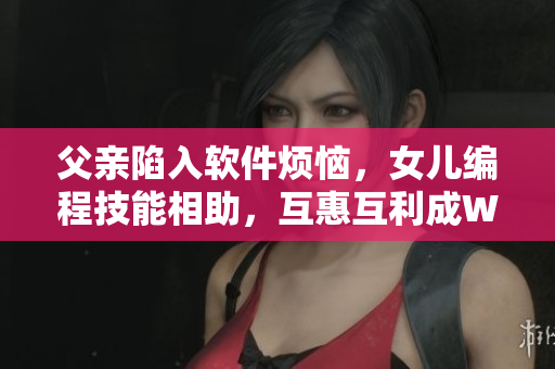 父親陷入軟件煩惱，女兒編程技能相助，互惠互利成Win-Win！