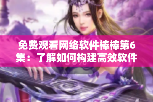 免費(fèi)觀看網(wǎng)絡(luò)軟件棒棒第6集：了解如何構(gòu)建高效軟件！