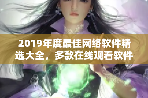 2019年度最佳網(wǎng)絡(luò)軟件精選大全，多款在線觀看軟件應(yīng)有盡有