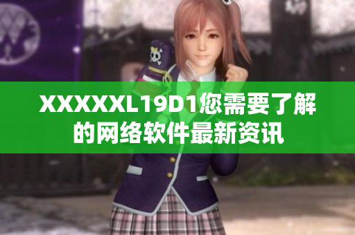 XXXXXL19D1您需要了解的網(wǎng)絡(luò)軟件最新資訊
