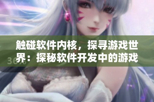 觸碰軟件內(nèi)核，探尋游戲世界：探秘軟件開發(fā)中的游戲嵌入式應(yīng)用程序