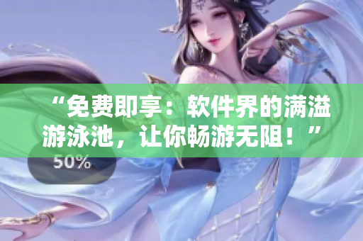 “免費(fèi)即享：軟件界的滿溢游泳池，讓你暢游無阻！”