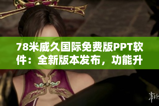 78米威久國(guó)際免費(fèi)版PPT軟件：全新版本發(fā)布，功能升級(jí)全面優(yōu)化