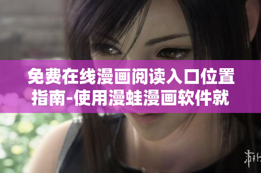 免費(fèi)在線漫畫閱讀入口位置指南-使用漫蛙漫畫軟件就找到了
