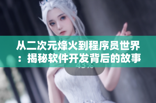 從二次元烽火到程序員世界：揭秘軟件開發(fā)背后的故事